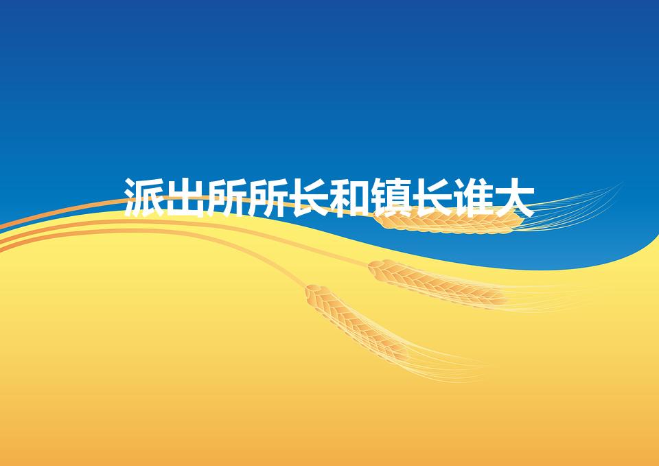 派出所所长和镇长谁大（派出所长和镇长谁有权）