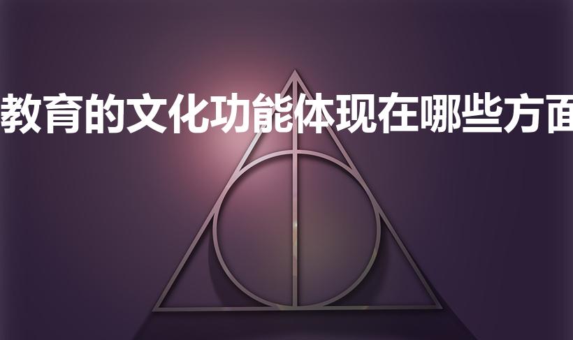 教育的文化功能体现在哪些方面（简述教育的文化功能）