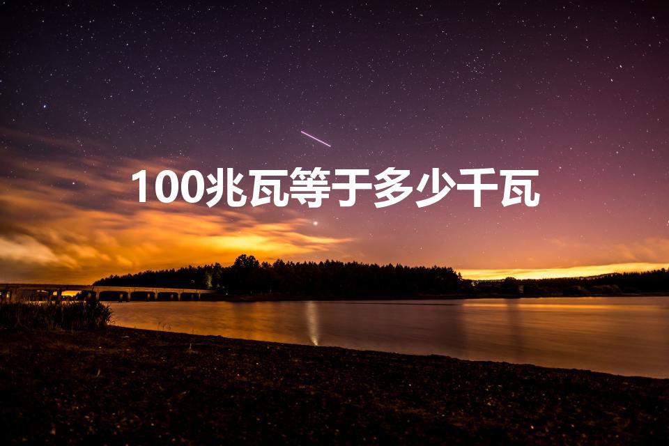 100兆瓦等于多少千瓦（100mw等于多少瓦）