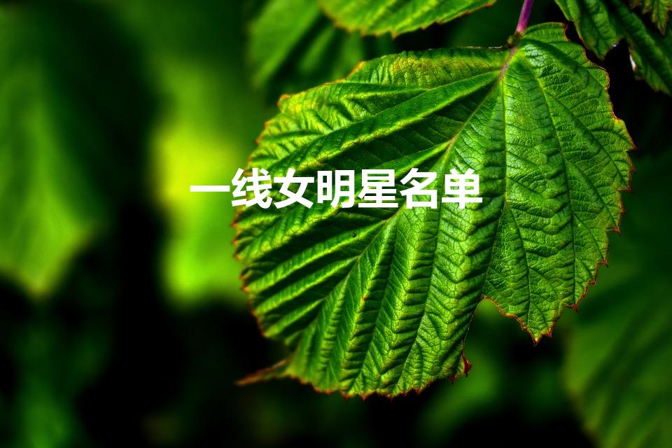 一线女明星名单（一线演员名单）