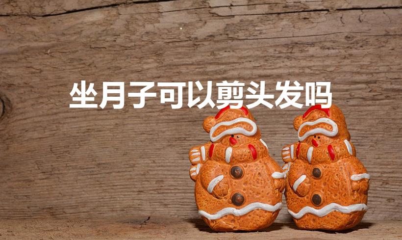 坐月子可以剪头发吗（坐月子能不能剪头发）