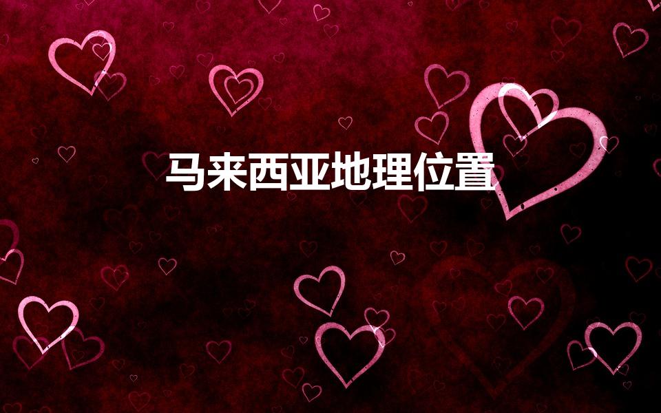 马来西亚地理位置（马来西亚在地图的什么位置）
