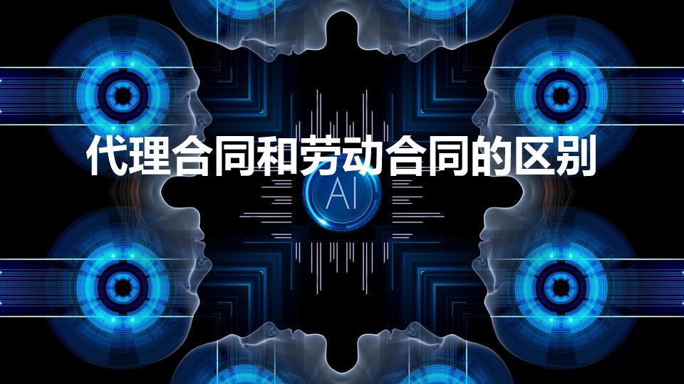 代理合同和劳动合同的区别（代理合同和劳动合同有什么区别）