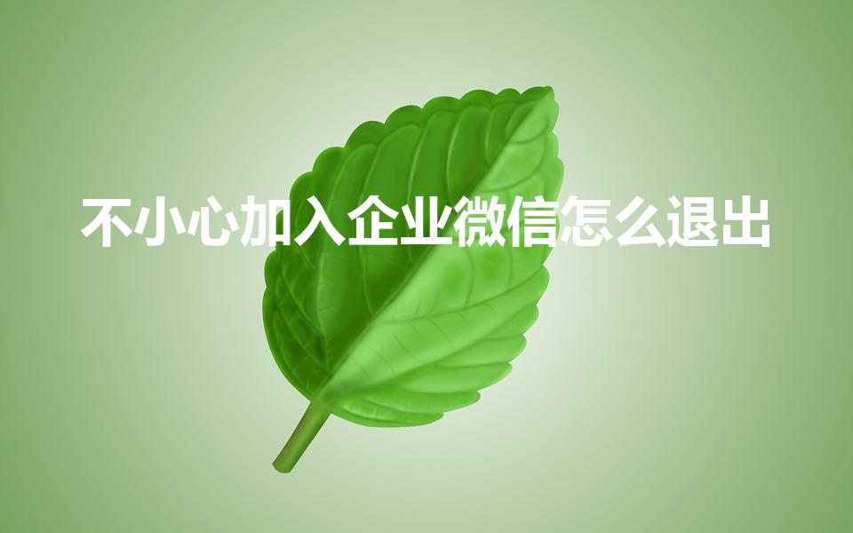 不小心加入企业微信怎么退出（怎么退出企业微信）