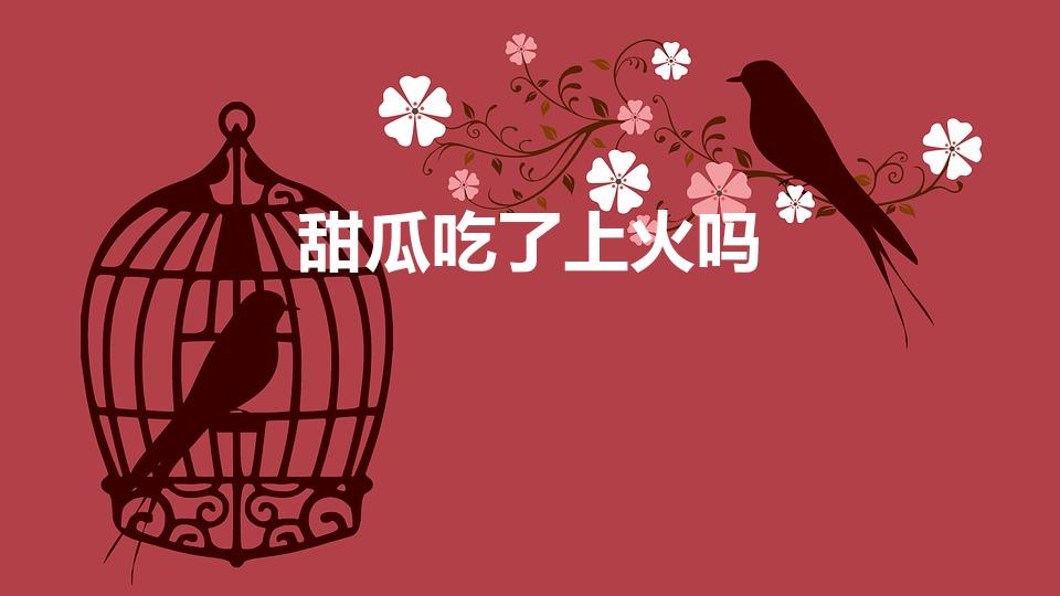 甜瓜吃了上火吗（甜瓜是热性还是凉性 吃甜瓜会上火吗）