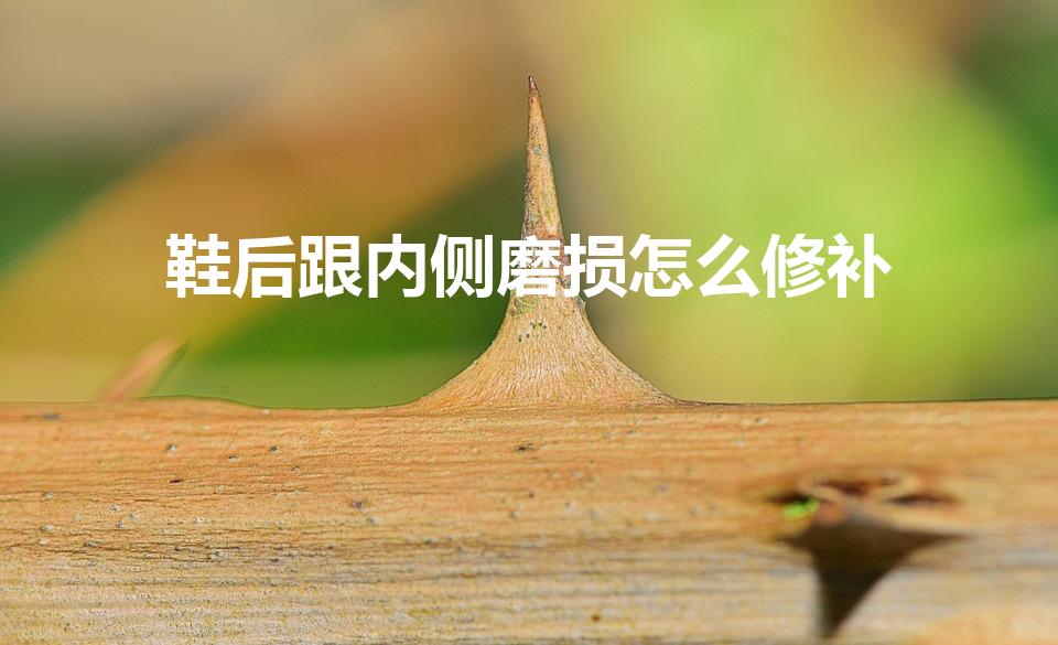 鞋后跟内侧磨损怎么修补（运动鞋后跟里面磨破了怎么修补）