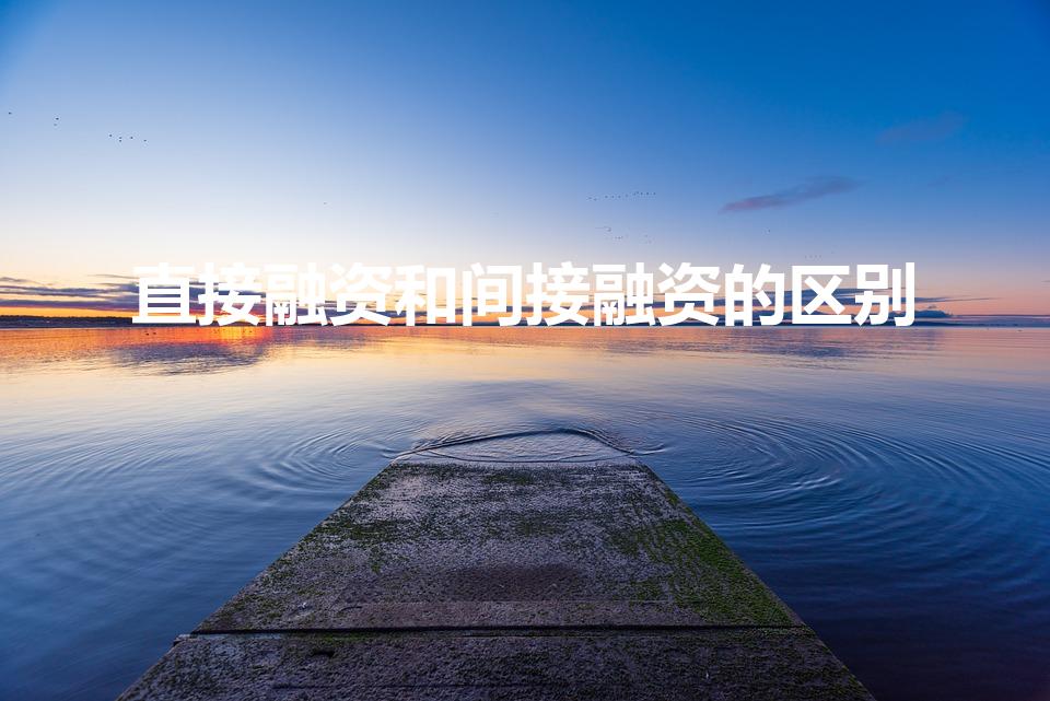 直接融资和间接融资的区别（直接融资与间接融资的区别）