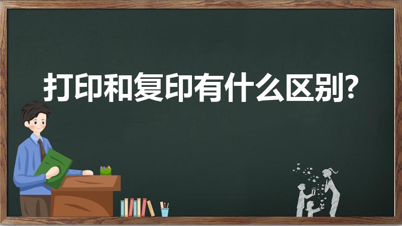 打印和复印有什么区别?（打印和复印有什么区别）