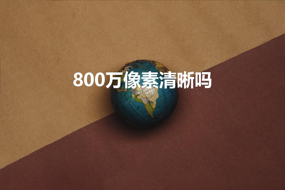800万像素清晰吗（800万像素是什么概念）