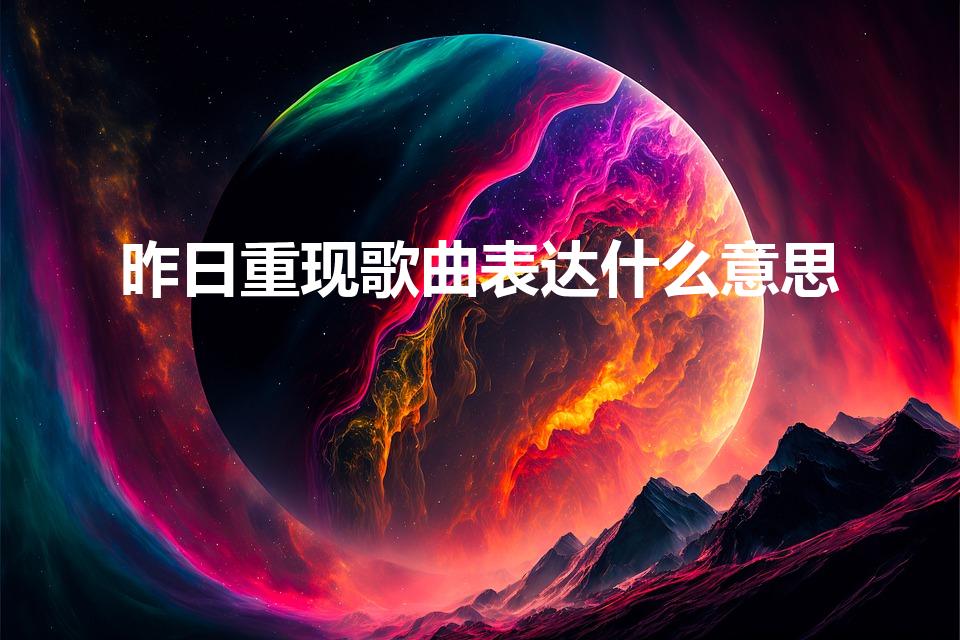 昨日重现歌曲表达什么意思