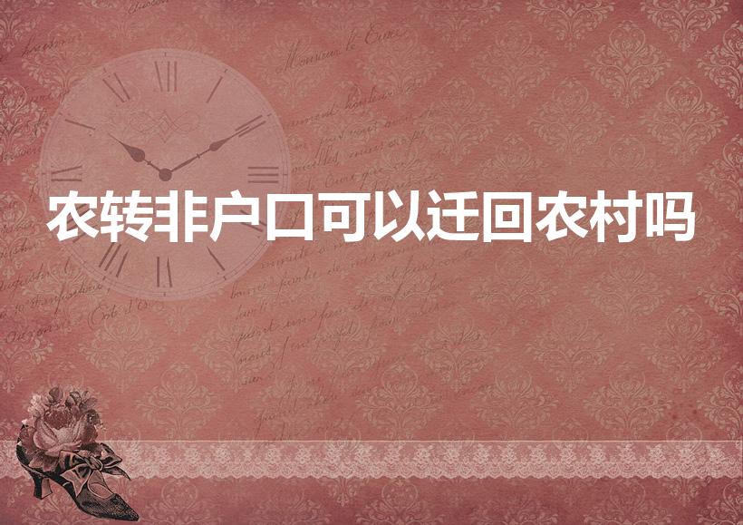 农转非户口可以迁回农村吗（农转非可以转回农村户口吗）