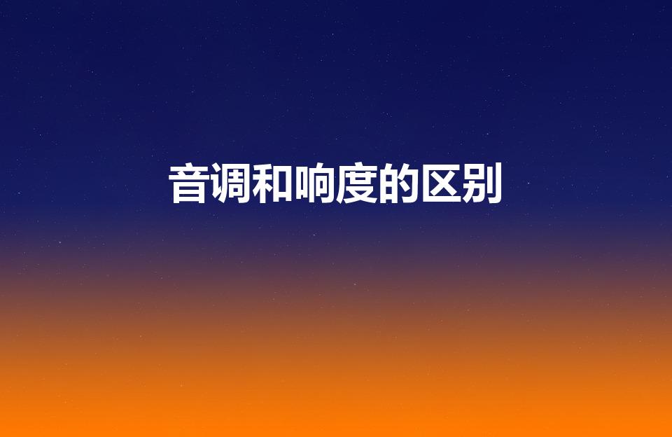 音调和响度的区别（音调和响度有什么区别）