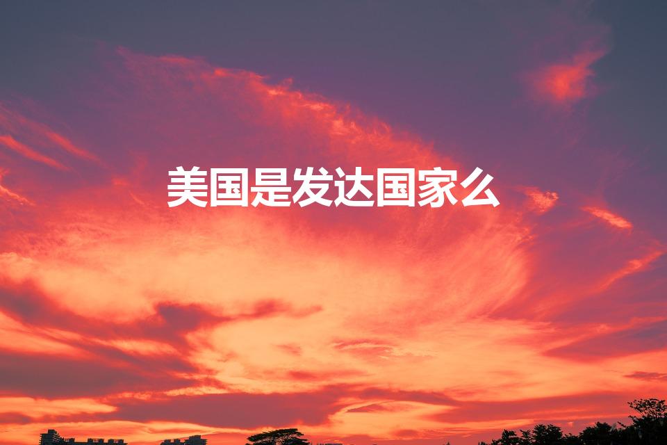 美国是发达国家么（美国是发达国家吗）
