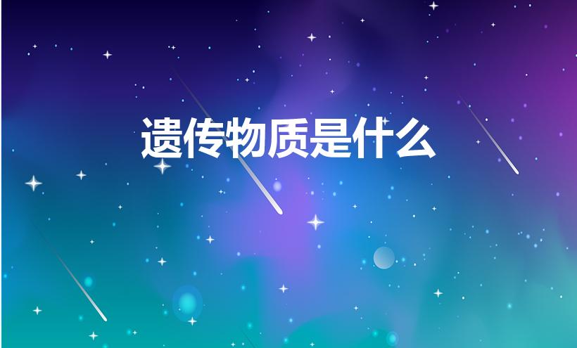 遗传物质是什么（什么是遗传物质）