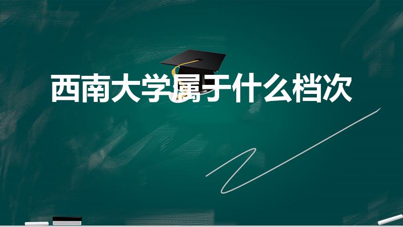 西南大学属于什么档次（西南大学属于哪个档次的211）