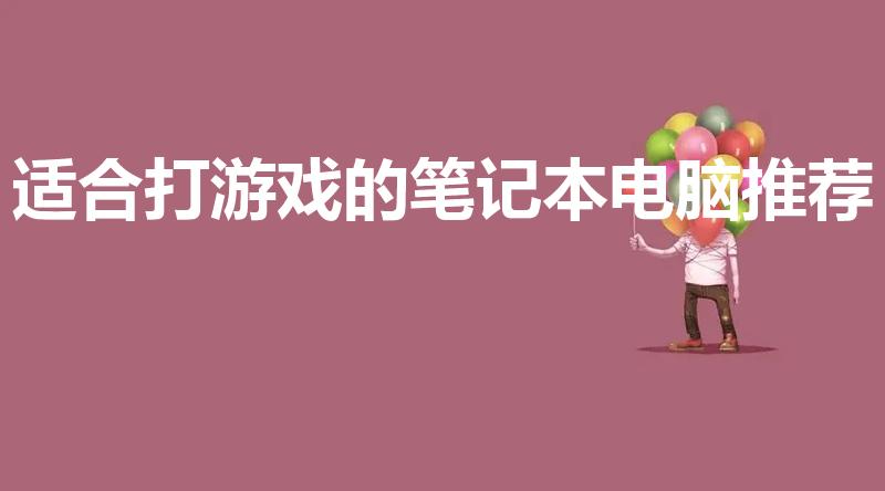 适合打游戏的笔记本电脑推荐（玩游戏用什么笔记本电脑好）