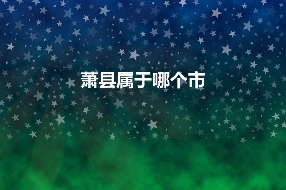 萧县属于哪个市(萧县属于哪个省哪个市)