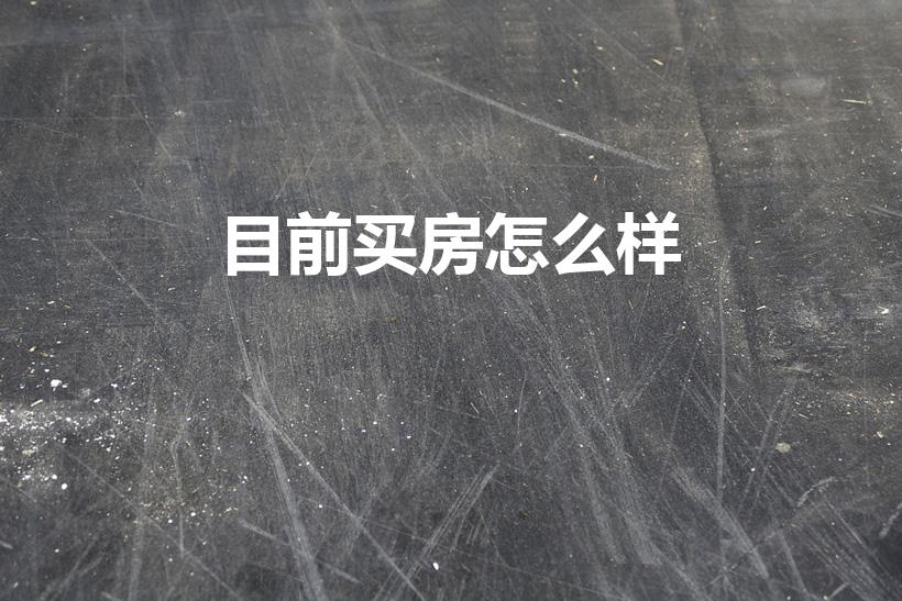 目前买房怎么样（房子现在买合适吗）