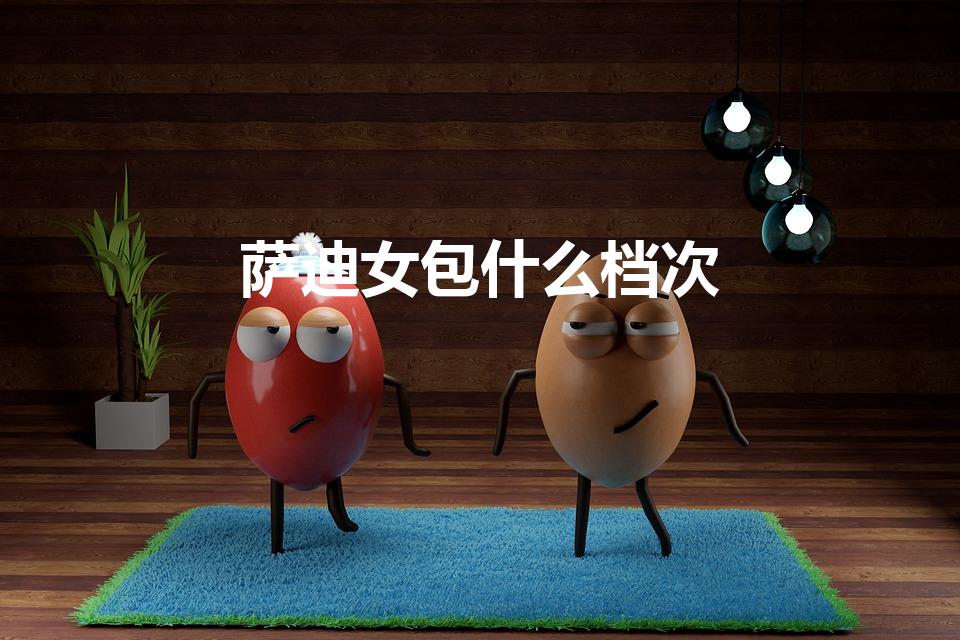 萨迪女包什么档次（萨迪sadi是什么牌子）