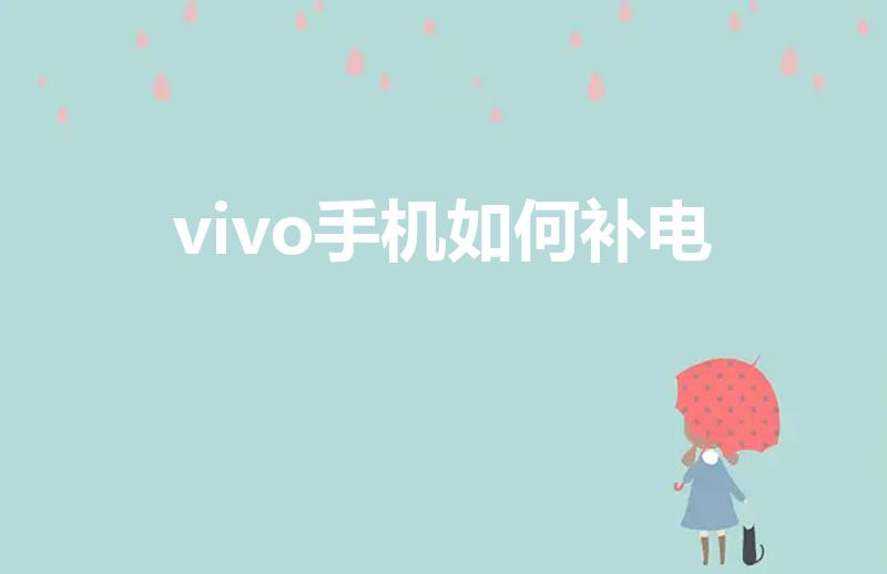 vivo手机如何补电（vivo手机电池不够用,怎么补电）