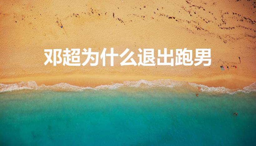 邓超为什么退出跑男（邓超退出跑男的真正原因）