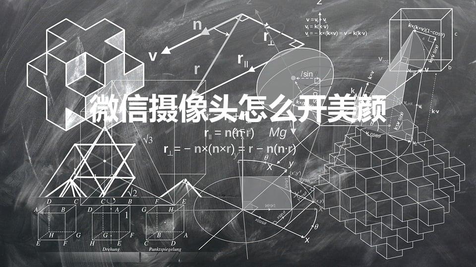 微信摄像头怎么开美颜（手机微信视频美颜怎么设置）