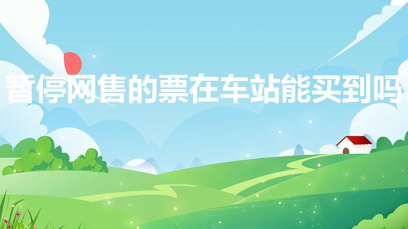 暂停网售的票在车站能买到吗（汽车票暂停网售现场可以买吗）