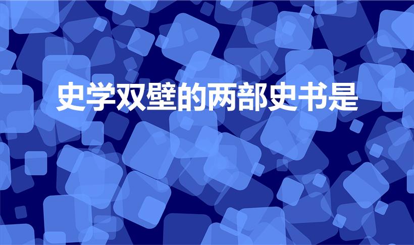 史学双壁的两部史书是（被誉为史学双壁的两部史书是什么）