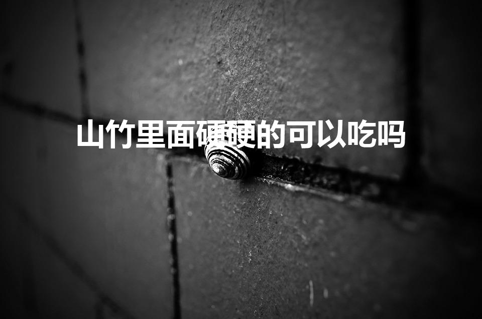 山竹里面硬硬的可以吃吗（山竹硬能吃吗）