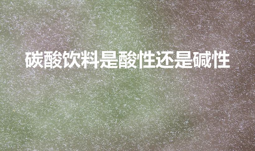 碳酸饮料是酸性还是碱性（可口可乐是酸性还是碱性）