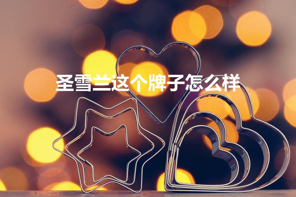 圣雪兰这个牌子怎么样（圣雪兰祛斑霜谁用过,怎么样）