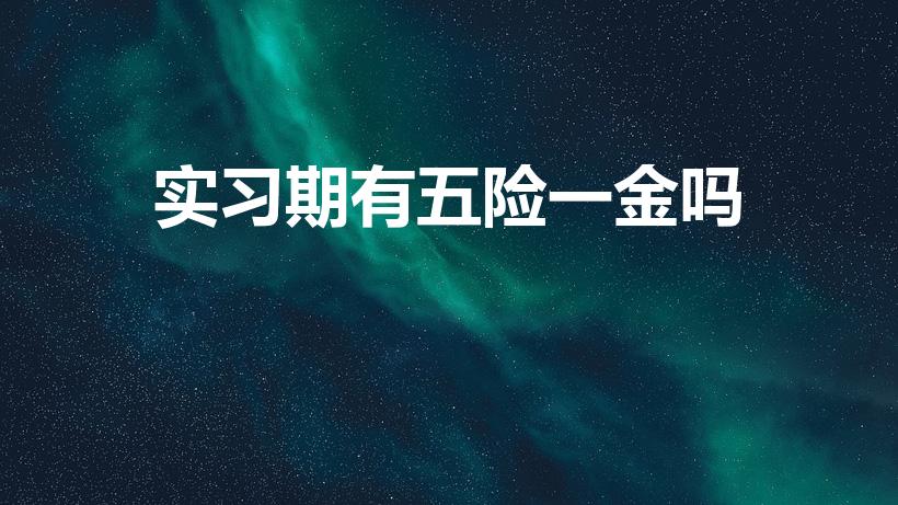 实习期有五险一金吗（实习期需要缴纳五险一金吗）