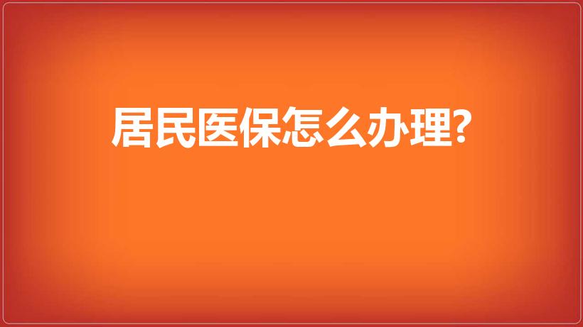 居民医保怎么办理?（居民医保怎么办理）