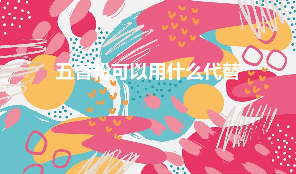 五香粉可以用什么代替（五香粉的替代品有哪些？）