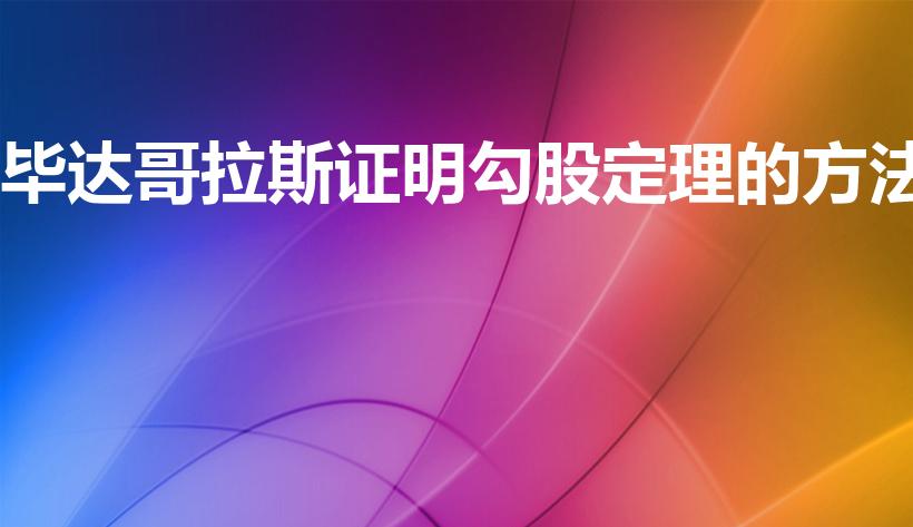 毕达哥拉斯证明勾股定理的方法（勾股定理的证明方法）