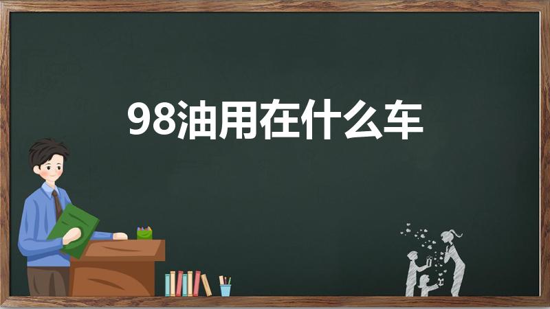 98油用在什么车（98汽油一般适合什么车）