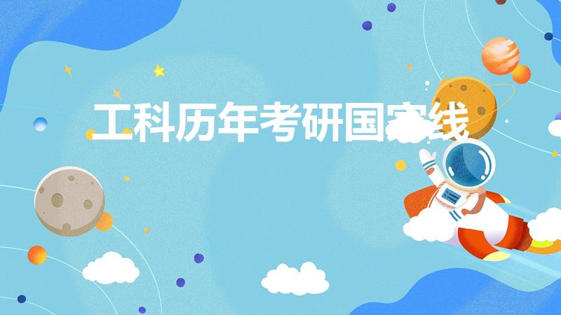 工科历年考研国家线（去年工科国家线是多少）