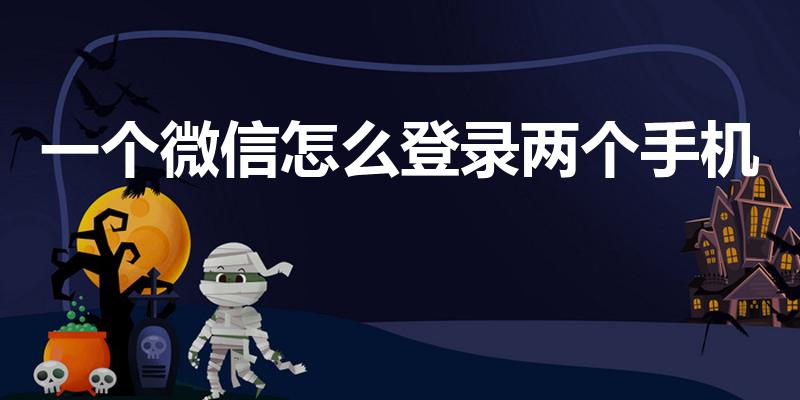 一个微信怎么登录两个手机（一个手机微信号怎样登两个手机）