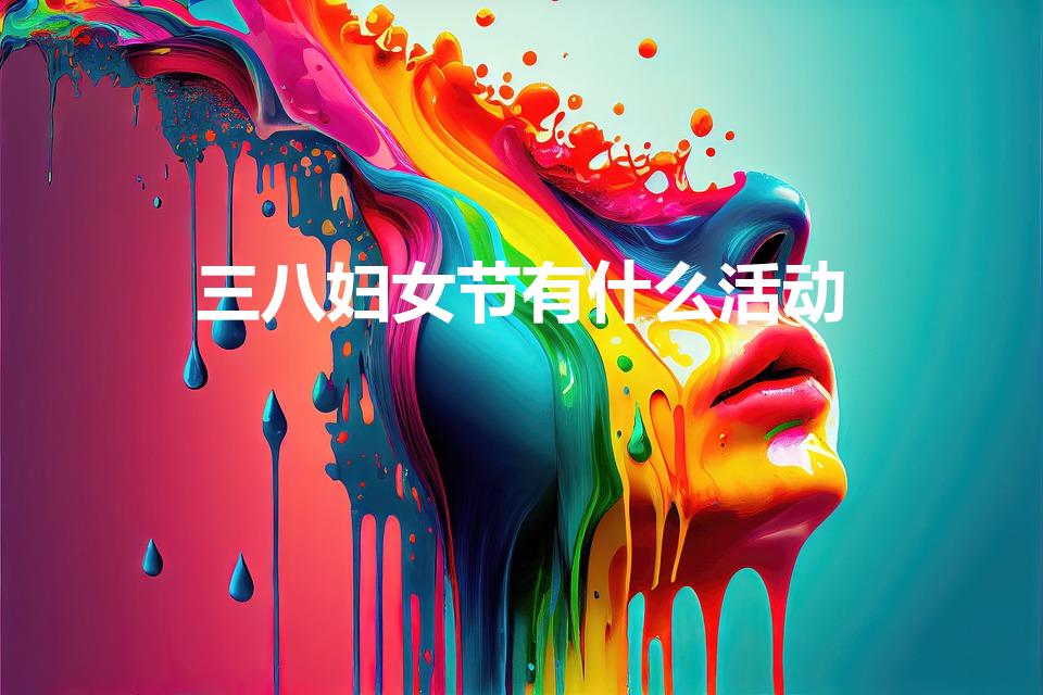三八妇女节有什么活动（三八节活动内容有哪些）