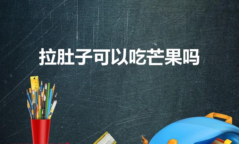 拉肚子可以吃芒果吗（拉肚子能吃芒果吗）