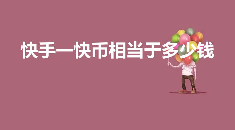 快手一快币相当于多少钱（一快币多少人民币）