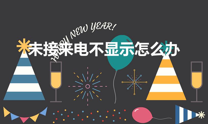 未接来电不显示怎么办（未接电话不显示怎么办）