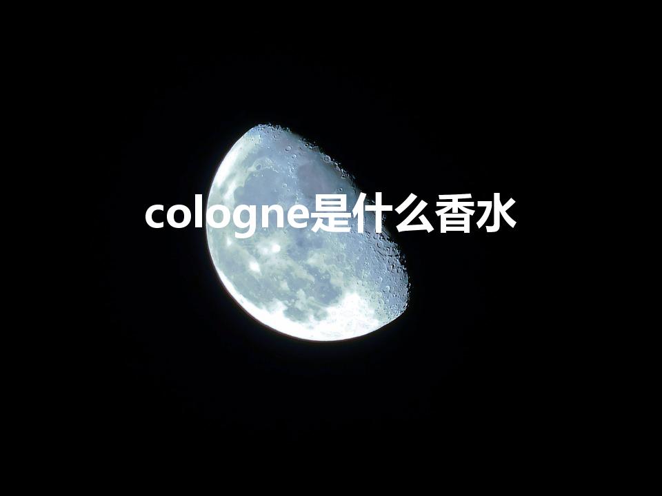 cologne是什么香水（edc是什么意思香水）