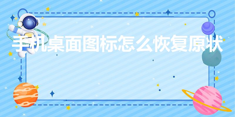 手机桌面图标怎么恢复原状（手机桌面上的图标怎么还原）