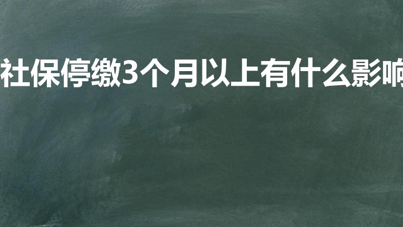 社保停缴3个月以上有什么影响（社保断交三个月有什么影响）