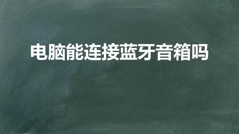 电脑能连接蓝牙音箱吗（台式电脑可以连接蓝牙音响吗）