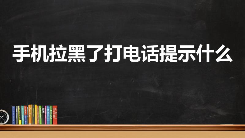 手机拉黑了打电话提示什么（电话被拉黑了打电话提示什么）