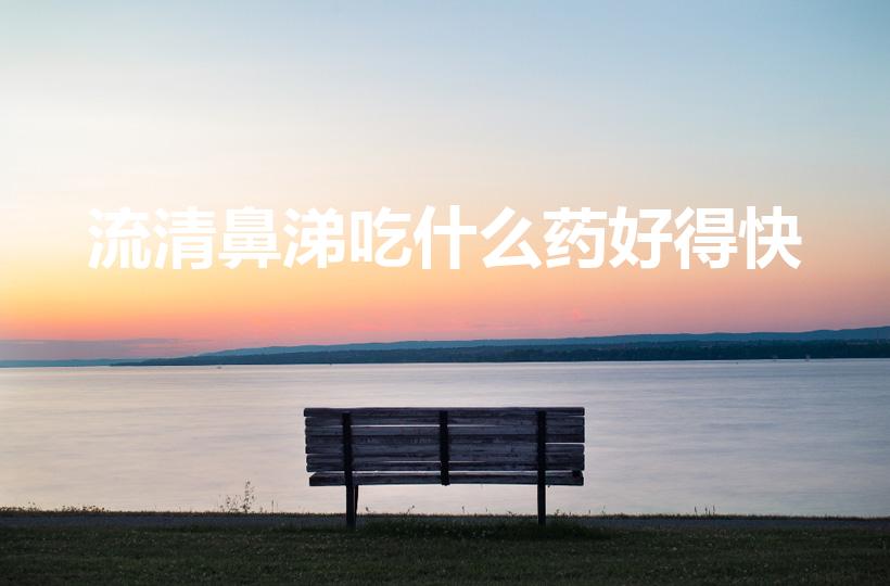 流清鼻涕吃什么药好得快（流鼻涕吃什么药）
