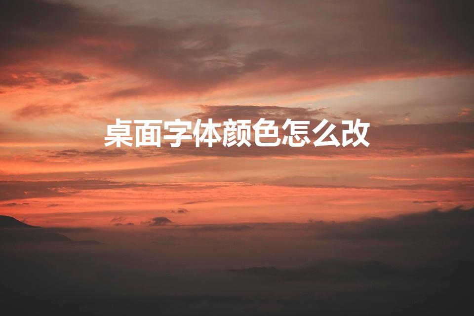 桌面字体颜色怎么改（桌面图标字体颜色如何改变）