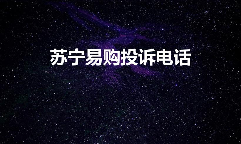 苏宁易购投诉电话（苏宁易购总部投诉热线电话多少啊）